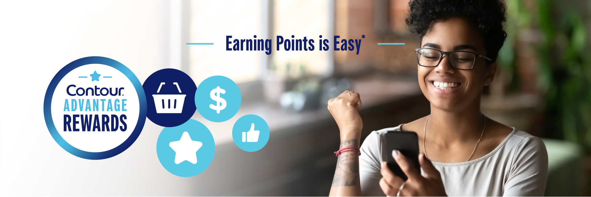 A young woman looking excitedly at her phone on a banner image that says "Earning Points is easy" for the Contour® Advantage Rewards program